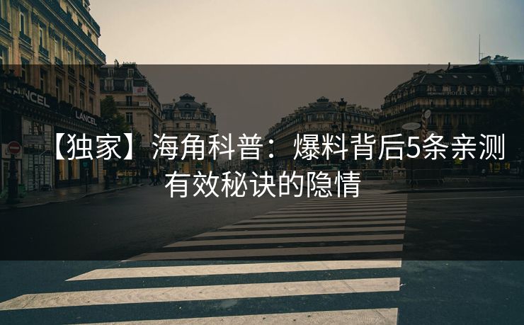 【独家】海角科普：爆料背后5条亲测有效秘诀的隐情  第1张