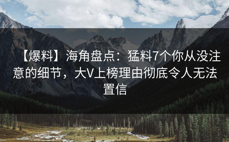 【爆料】海角盘点：猛料7个你从没注意的细节，大V上榜理由彻底令人无法置信  第1张