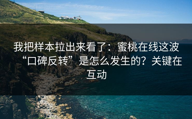 我把样本拉出来看了：蜜桃在线这波“口碑反转”是怎么发生的？关键在互动  第1张