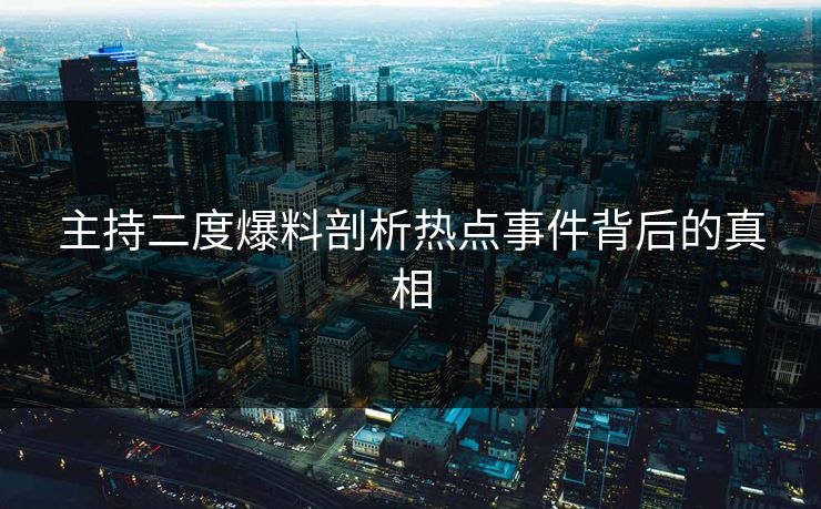 主持二度爆料剖析热点事件背后的真相