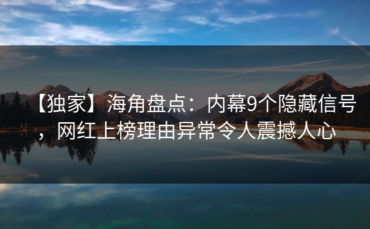 【独家】海角盘点：内幕9个隐藏信号，网红上榜理由异常令人震撼人心