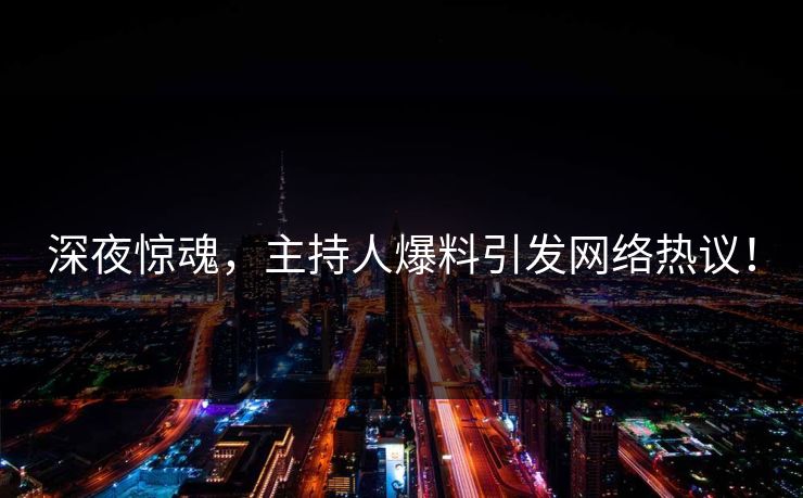深夜惊魂，主持人爆料引发网络热议！  第1张