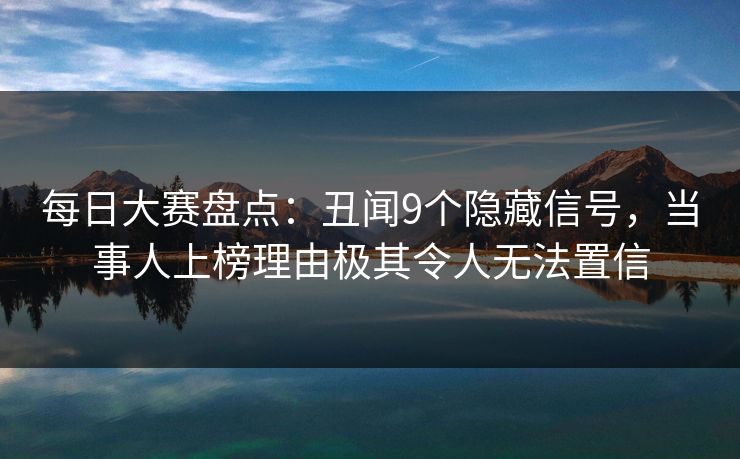 每日大赛盘点：丑闻9个隐藏信号，当事人上榜理由极其令人无法置信