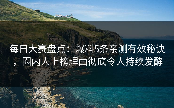 每日大赛盘点：爆料5条亲测有效秘诀，圈内人上榜理由彻底令人持续发酵