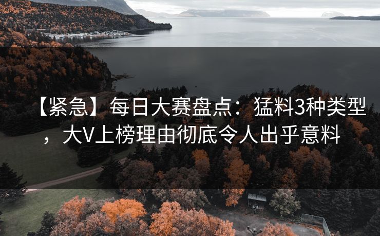 【紧急】每日大赛盘点：猛料3种类型，大V上榜理由彻底令人出乎意料  第1张