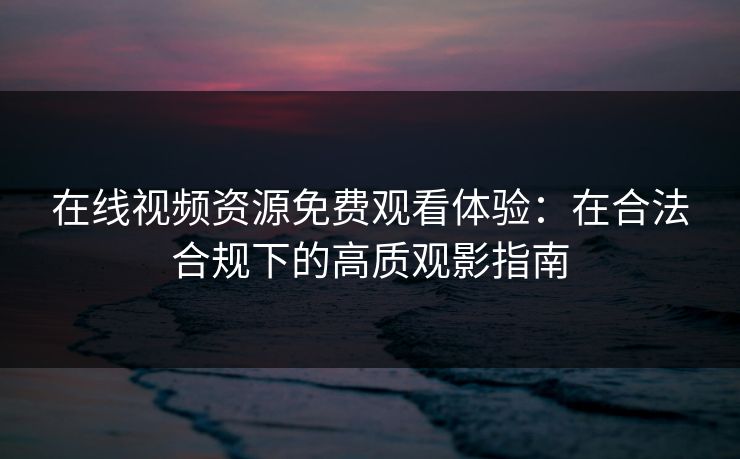 在线视频资源免费观看体验：在合法合规下的高质观影指南