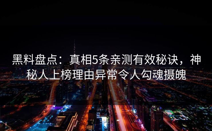 黑料盘点：真相5条亲测有效秘诀，神秘人上榜理由异常令人勾魂摄魄  第1张