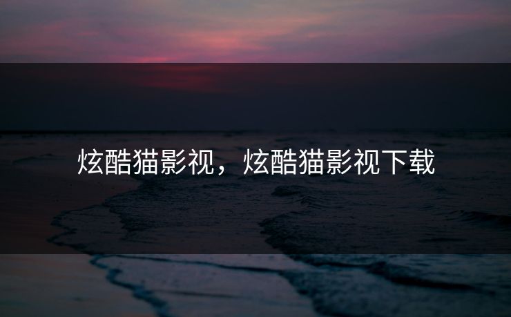 炫酷猫影视,炫酷猫影视下载
