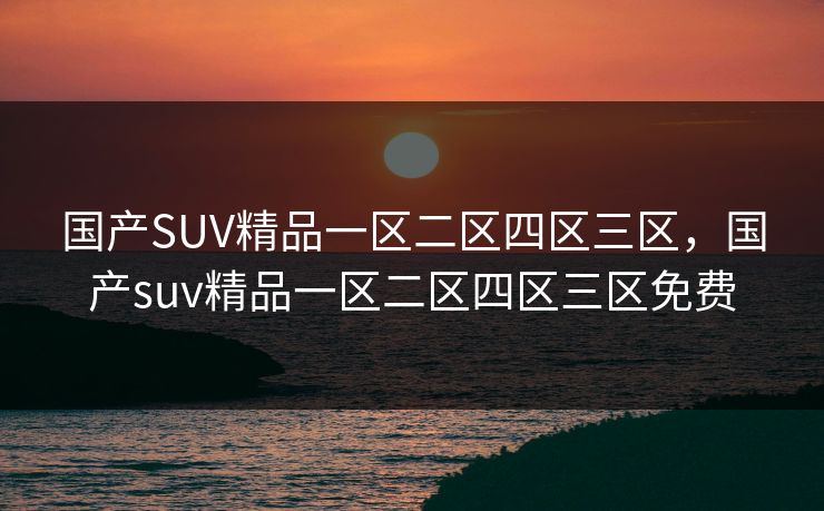 国产SUV精品一区二区四区三区,国产suv精品一区二区四区三区免费
