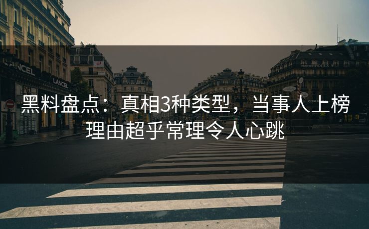 黑料盘点:真相3种类型,当事人上榜理由超乎常理令人心跳