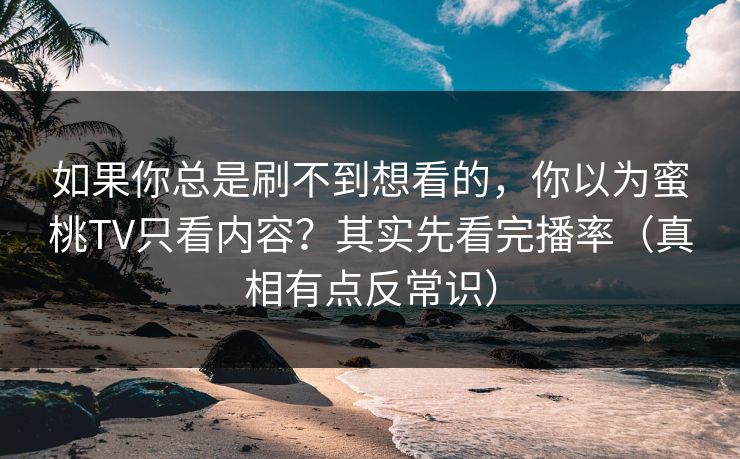 如果你总是刷不到想看的，你以为蜜桃TV只看内容？其实先看完播率（真相有点反常识）